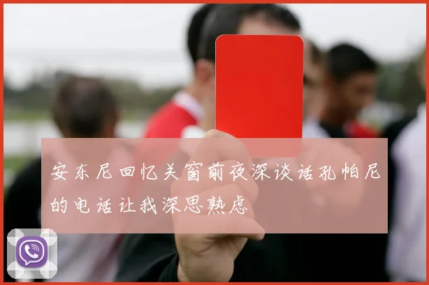 安东尼回忆关窗前夜深谈话孔帕尼的电话让我深思熟虑