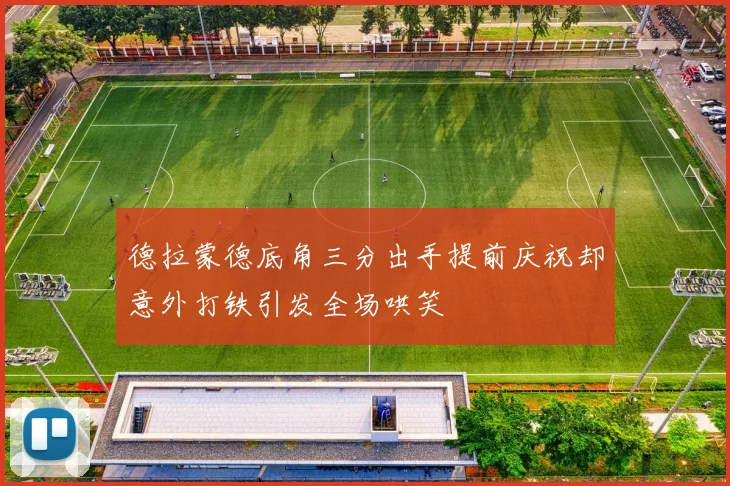 德拉蒙德底角三分出手提前庆祝却意外打铁引发全场哄笑