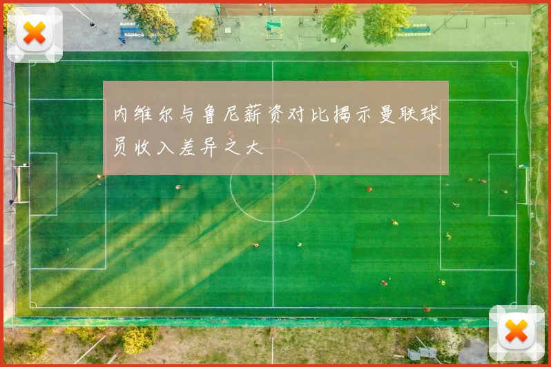 内维尔与鲁尼薪资对比揭示曼联球员收入差异之大