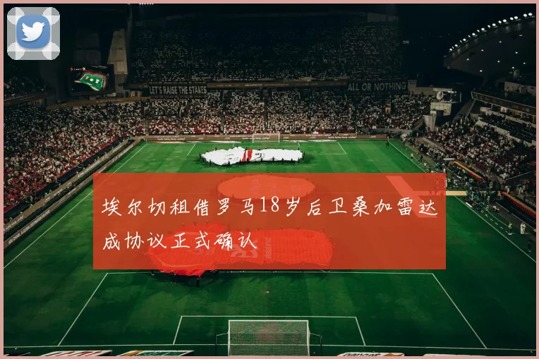 埃尔切租借罗马18岁后卫桑加雷达成协议正式确认