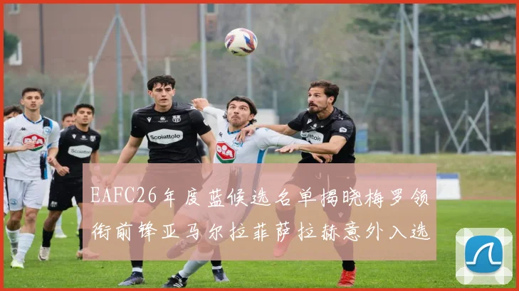 EAFC26年度蓝候选名单揭晓梅罗领衔前锋亚马尔拉菲萨拉赫意外入选中场