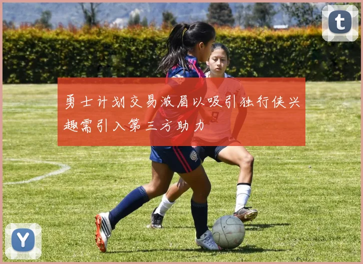 勇士计划交易浓眉以吸引独行侠兴趣需引入第三方助力