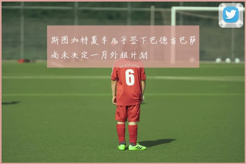 斯图加特夏季几乎签下巴德吉巴萨尚未决定一月外租计划