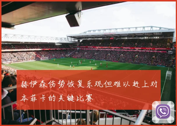 赫伊森伤势恢复乐观但难以赶上对本菲卡的关键比赛