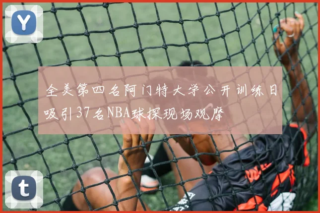 全美第四名阿门特大学公开训练日吸引37名NBA球探现场观摩