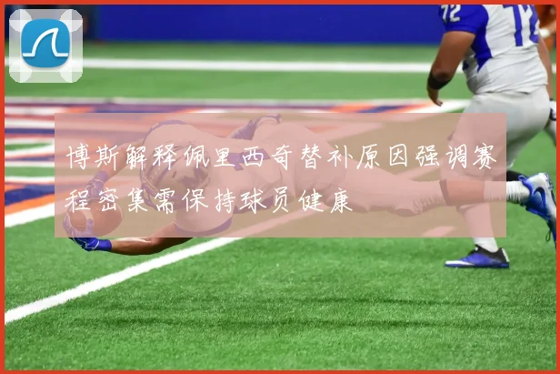 博斯解释佩里西奇替补原因强调赛程密集需保持球员健康