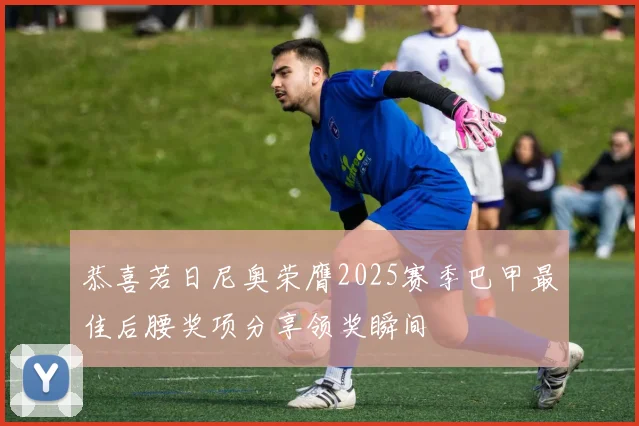 恭喜若日尼奥荣膺2025赛季巴甲最佳后腰奖项分享领奖瞬间