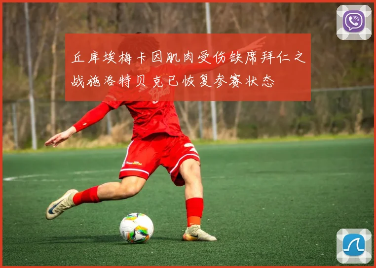 丘库埃梅卡因肌肉受伤缺席拜仁之战施洛特贝克已恢复参赛状态