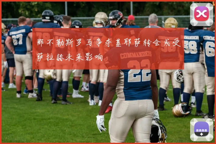 那不勒斯罗马争夺基耶萨转会或受萨拉赫未来影响