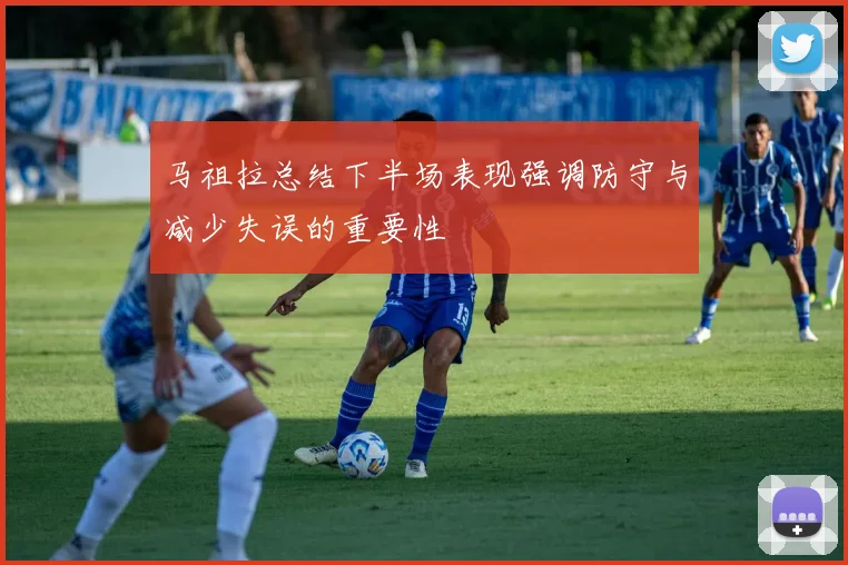 马祖拉总结下半场表现强调防守与减少失误的重要性