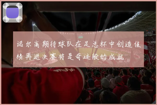 诺尔高期待球队在足总杯中创造佳绩再进决赛将是奇迹般的成就