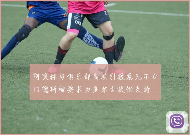 阿莫林与俱乐部高层引援意见不合门德斯被要求为多尔古提供支持