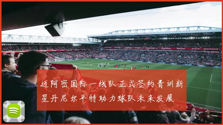 迈阿密国际一线队正式签约青训新星丹尼尔平特助力球队未来发展