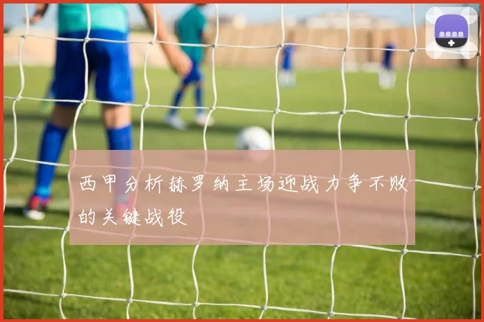 西甲分析赫罗纳主场迎战力争不败的关键战役
